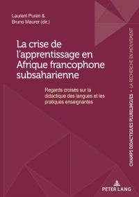 La crise de l'apprentissage en Afrique francophone subsaharienne : regards croisés sur la didactique des langues et les pratiques enseignantes