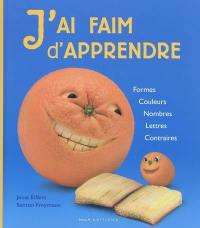 J'ai faim d'apprendre : formes, couleurs, nombres, lettres, contraires