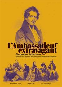 L'ambassadeur extravagant : Alexandre Vattemare, ventriloque et pionnier des échanges culturels internationaux