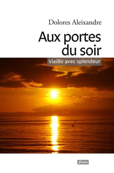 Aux portes du soir : vieillir avec splendeur