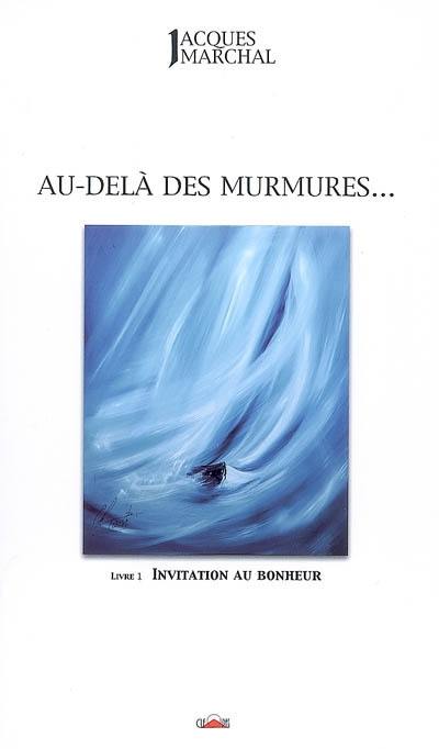 Au-delà des murmures.... Vol. 1. Invitation au bonheur