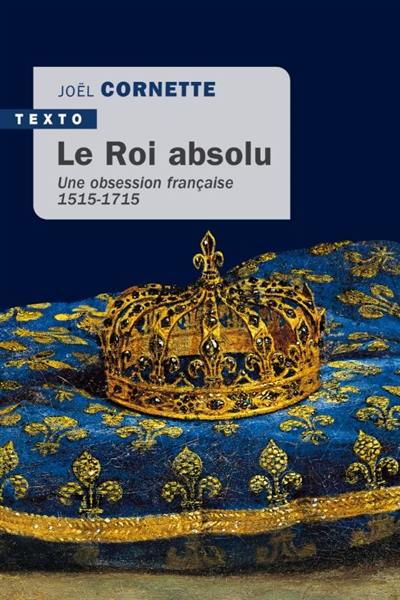 Le roi absolu : une obsession française : 1515-1715