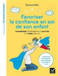 Favoriser la confiance en soi de son enfant : comprendre votre enfant, le motiver et jouer avec lui