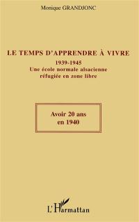 Le temps d'apprendre à vivre : 1939-1945 : une école normale alsacienne réfugiée en zone libre