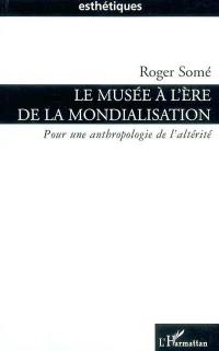 Le musée à l'ère de la mondialisation : pour une anthropologie de l'altérité