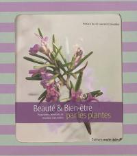 Beauté & bien-être par les plantes : propriétés, bienfaits et recettes naturelles