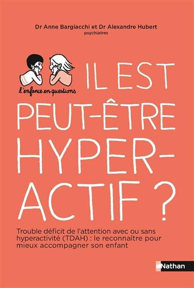 Il est peut-être hyperactif ? : trouble déficit de l'attention avec ou sans hyperactivité (TDAH) : le reconnaître pour mieux accompagner son enfant