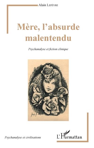 Mère, l'absurde malentendu : psychanalyse et fiction clinique