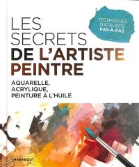 Les secrets de l'artiste peintre : aquarelle, acrylique et peinture à l'huile : techniques d'ateliers pas-à-pas