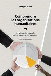 Comprendre les organisations humanitaires : développer les capacités ou faire survivre les organisations ?