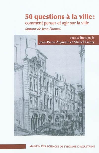 50 questions à la ville : comment penser et agir sur la ville (autour de Jean Dumas)