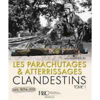 Les parachutages et atterrissages clandestins. Vol. 1. SOE, BCRA, OSS