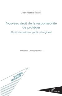 Nouveau droit de la responsabilité de protéger : droit international public et régional