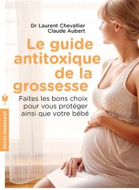 Le guide antitoxique de la grossesse : faites les bons choix pour vous protéger ainsi que votre bébé