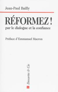 Réformez ! : par le dialogue et la confiance : témoignage d'un dirigeant