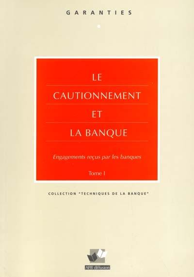 Le cautionnement et la banque : engagements reçus par les banques. Vol. 1