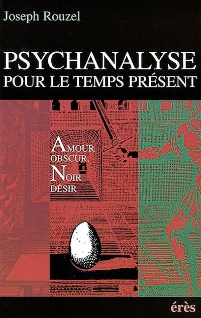 Psychanalyse pour le temps présent : amour obscur, noir désir