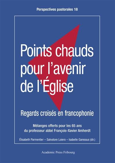 Points chauds pour l'avenir de l'Eglise : regards croisés en francophonie : mélanges offerts à François-Xavier Amherdt