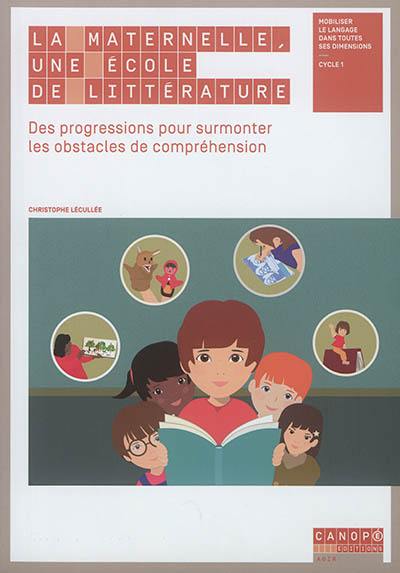 La maternelle, une école de littérature : des progressions pour surmonter les obstacles de compréhension : mobiliser le langage dans toutes ses dimensions, cycle 1