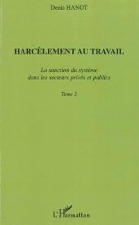 Harcèlement au travail. Vol. 2. La sanction du système dans les secteurs privés et publics