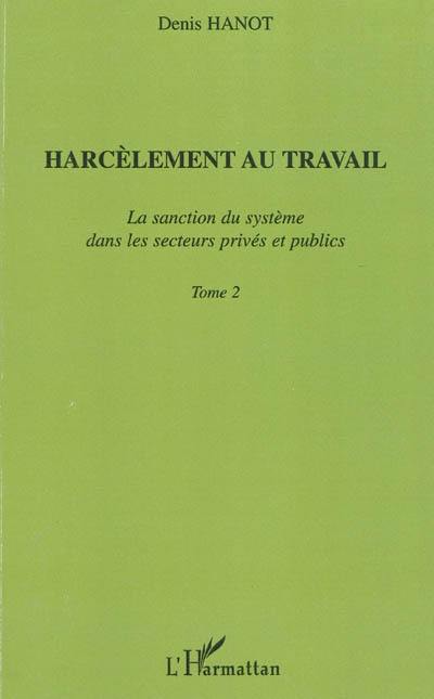 Harcèlement au travail. Vol. 2. La sanction du système dans les secteurs privés et publics