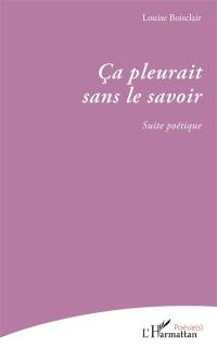 Ca pleurait sans le savoir : suite poétique