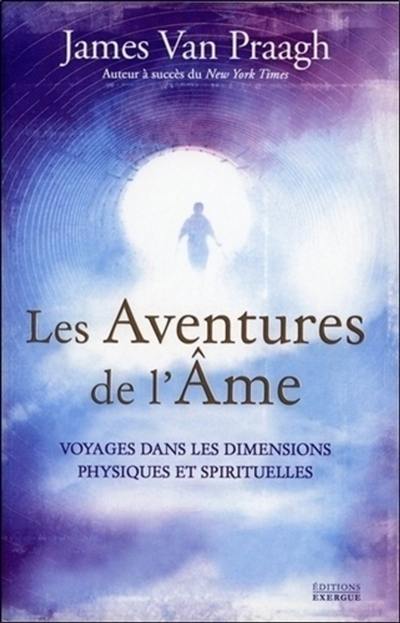 Les aventures de l'âme : voyages dans les dimensions physiques et spirituelles