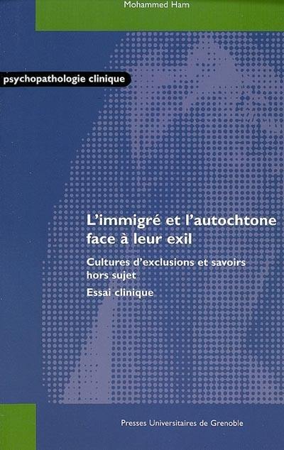 L'immigré et l'autochtone face à leur exil : cultures d'exclusions et savoirs hors sujet : essai clinique