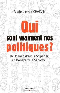 Qui sont vraiment nos politiques ? : de Jeanne d'Arc à Ségolène, de Bonaparte à Sarkozy...