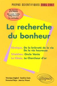 La recherche du bonheur, prépas scientifiques 2005-2007 : Sénèque, De la brièveté de la vie, De la vie heureuse, Tchekhov, Oncle Vania, Le Clézio, Le chercheur d'or