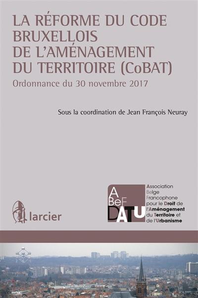 La réforme du code bruxellois de l'aménagement du territoire (CoBAT) : ordonnance du 30 novembre 2017