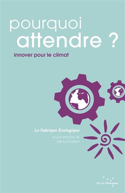 Pourquoi attendre ? : innover pour le climat