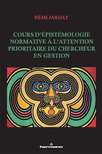 Cours d'épistémologie normative à l'attention prioritaire du chercheur en gestion