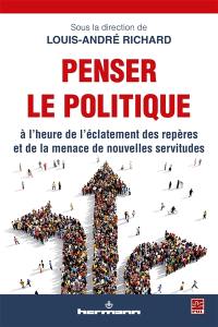 Penser le politique à l'heure de l'éclatement des repères et de la menace de nouvelles servitudes