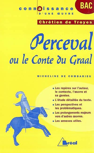 Perceval ou Le conte du Graal, Chrétien de Troyes : les repères sur l'auteur, le contexte, l'oeuvre et sa genèse, l'étude détaillée du texte, les perspectives et les problématiques, les prolongements majeurs vers d'autres oeuvres, les annexes utiles