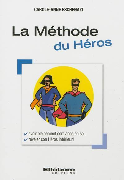 La méthode du héros : avoir pleinement confiance en soi, développer des stratégies gagnantes, atteindre tous ses objectifs, révéler son héros intérieur !