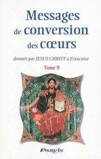 Messages de conversion des coeurs : donnés par Jésus-Christ à Françoise. Vol. 9. Le temps de mon retour : gloire à Jésus-Christ, fils de Dieu et de Marie : 11 octobre 2006-1er mai 2009