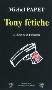 Tony fétiche : la violence en puissance