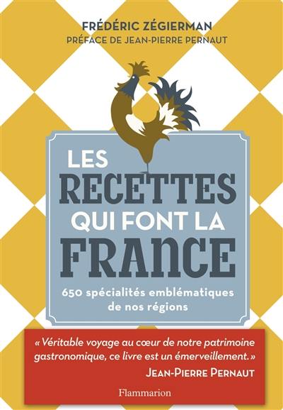 Les recettes qui font la France : 650 spécialités emblématiques de nos régions