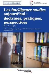 Les intelligence studies aujourd'hui : doctrines, pratiques, perspectives : actes du colloque international, le 26 avril 2022