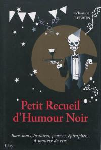 Petit recueil d'humour noir : bons mots, histoires, pensées, épitaphes... à mourir de rire