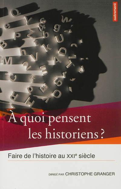 A quoi pensent les historiens ? : faire de l'histoire au XXIe siècle