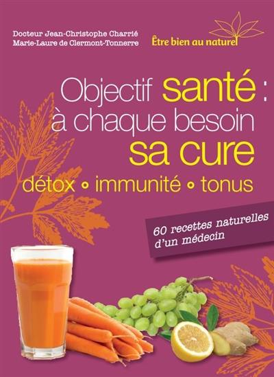 Objectif santé : à chaque besoin sa cure, détox, immunité, tonu : 60 recettes naturelles d'un médecin