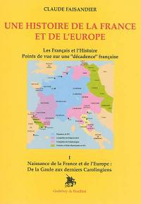 Une histoire de la France et de l'Europe : les Français et l'histoire : points de vue sur une décadence française. Vol. 1. Naissance de la France et de l'Europe : de la Gaule aux derniers Carolingiens