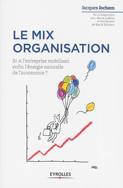 Le mix organisation ? : et si l'entreprise mobilisait enfin l'énergie naturelle de l'autonomie ?