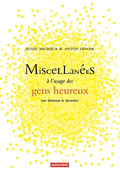 Miscellanées à l'usage des gens heureux : ou désirant le devenir