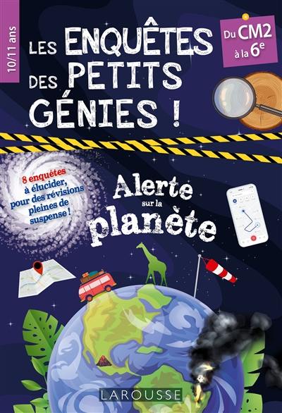 Les enquêtes des petits génies ! : alerte sur la planète : du CM2 à la 6e, 10-11 ans, 8 enquêtes à élucider, pour des révisions pleines de suspense !