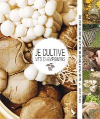 Je cultive mes champignons : guide pour réussir de belles récoltes chez soi