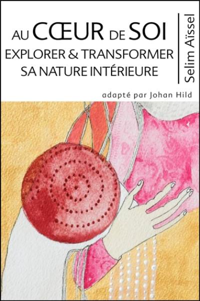 Science de l'éveil spirituel. Vol. 7. Au coeur de soi : explorer & transformer sa nature intérieure