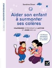 Aider son enfant à surmonter ses colères : comprendre votre enfant, le motiver et jouer avec lui